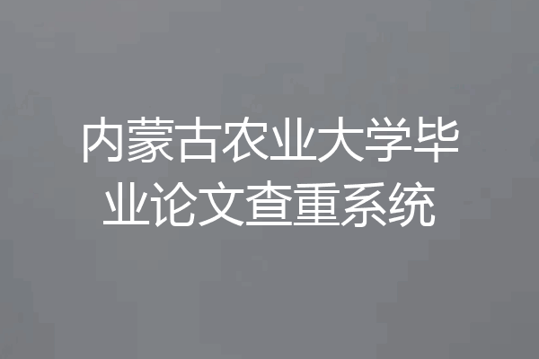 内蒙古农业大学毕业论文查重系统