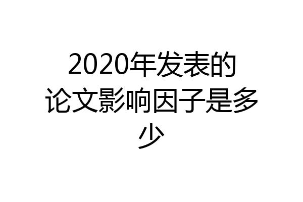 2020年发表的论文影响因子是多少