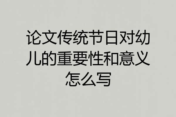 论文传统节日对幼儿的重要性和意义怎么写