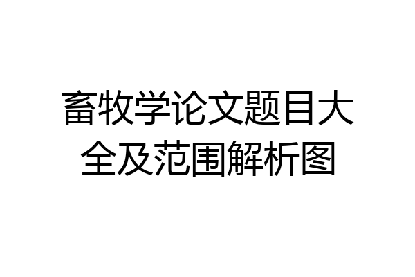畜牧学论文题目大全及范围解析图