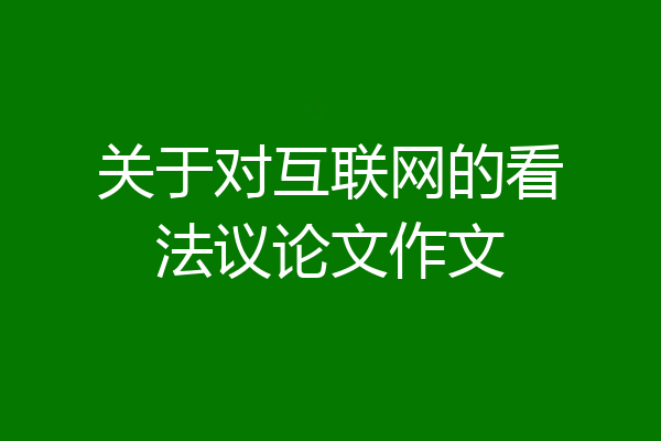 关于对互联网的看法议论文作文