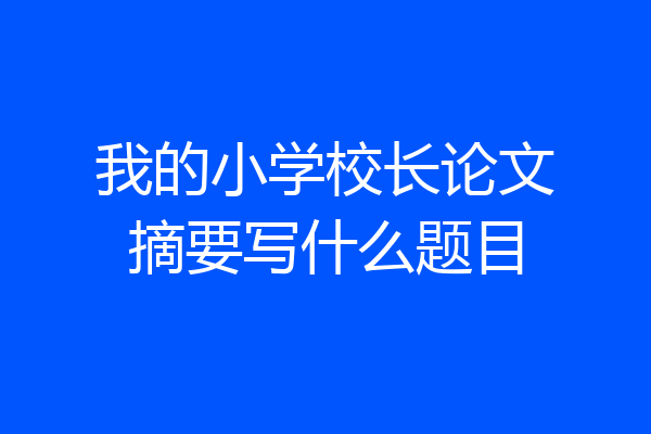 我的小学校长论文摘要写什么题目