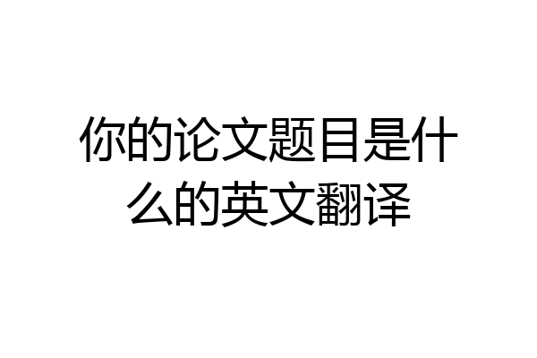 你的论文题目是什么的英文翻译