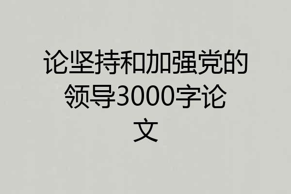 论坚持和加强党的领导3000字论文