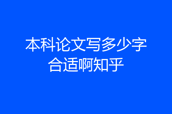 本科论文写多少字合适啊知乎