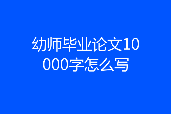 幼师毕业论文10000字怎么写