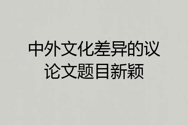 中外文化差异的议论文题目新颖