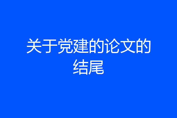 关于党建的论文的结尾