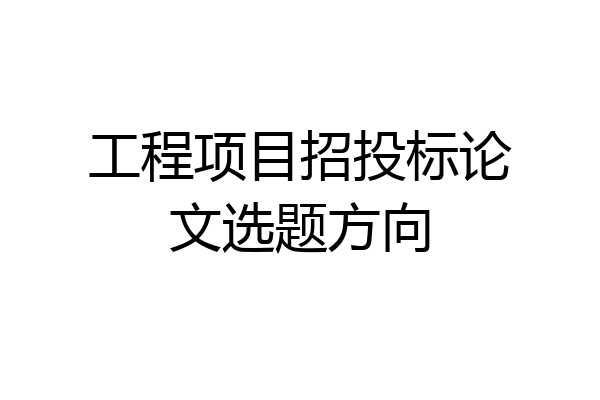 工程项目招投标论文选题方向