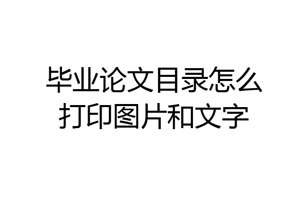 毕业论文目录怎么打印图片和文字