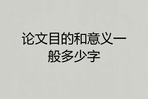 论文目的和意义一般多少字