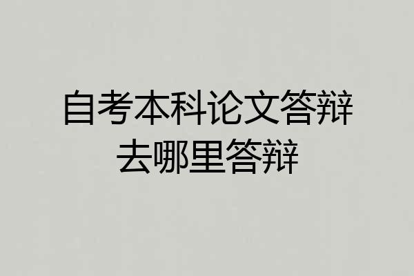 自考本科论文答辩去哪里答辩