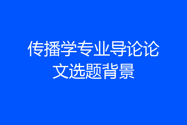 传播学专业导论论文选题背景