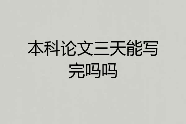 本科论文三天能写完吗吗