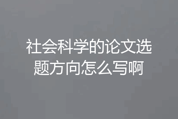社会科学的论文选题方向怎么写啊