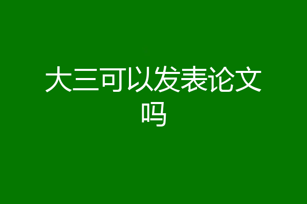 大三可以发表论文吗