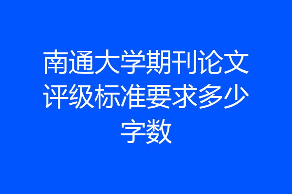 南通大学期刊论文评级标准要求多少字数