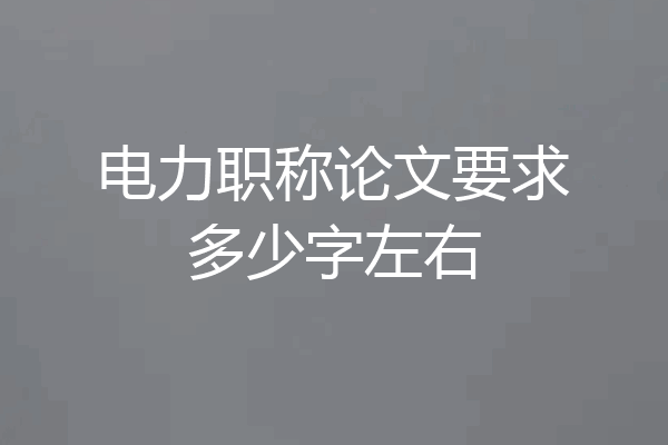 电力职称论文要求多少字左右