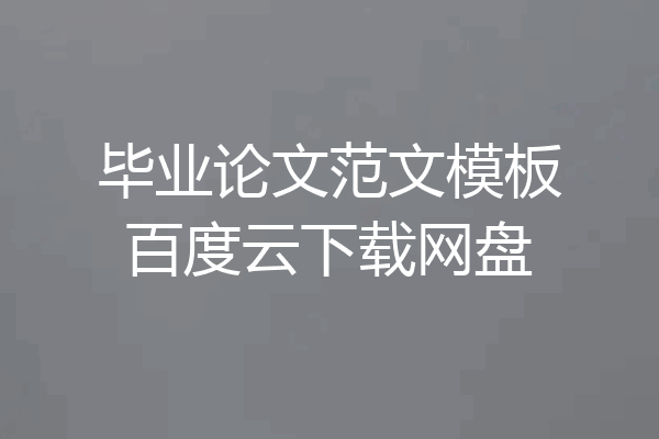 毕业论文范文模板百度云下载网盘
