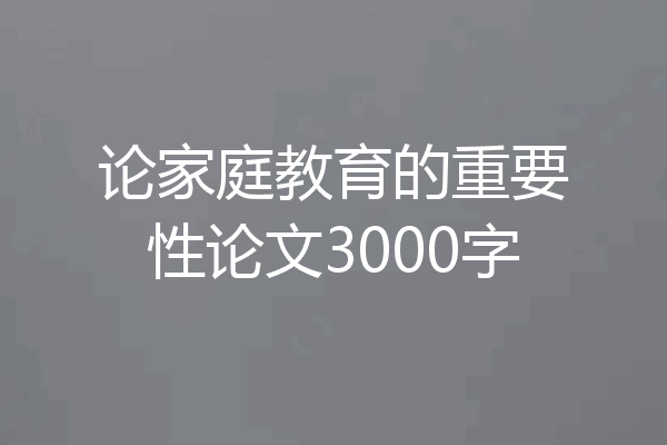 论家庭教育的重要性论文3000字