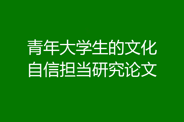 青年大学生的文化自信担当研究论文