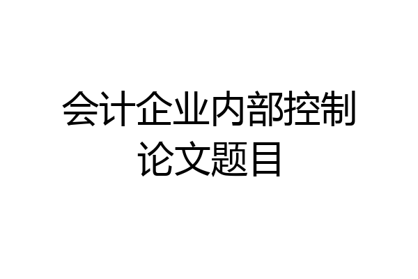 会计企业内部控制论文题目