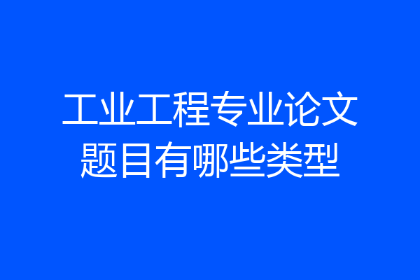 工业工程专业论文题目有哪些类型