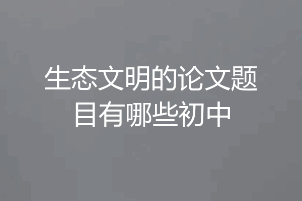生态文明的论文题目有哪些初中