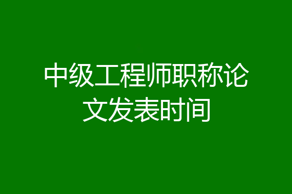 中级工程师职称论文发表时间