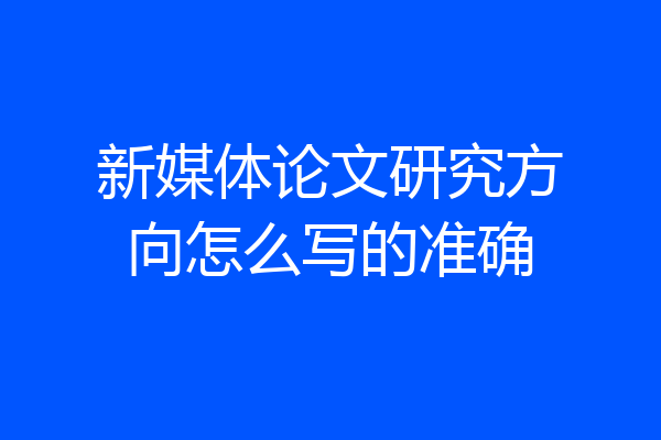 新媒体论文研究方向怎么写的准确