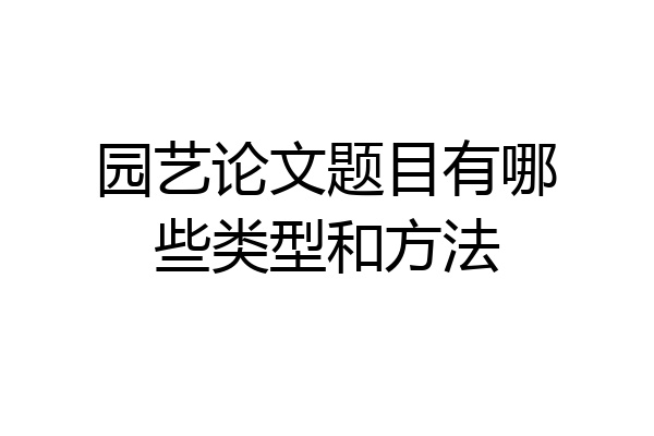 园艺论文题目有哪些类型和方法