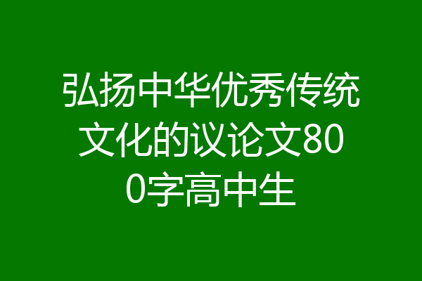 弘扬中华优秀传统文化的议论文800字高中生