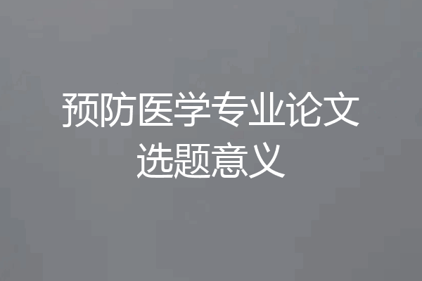 预防医学专业论文选题意义