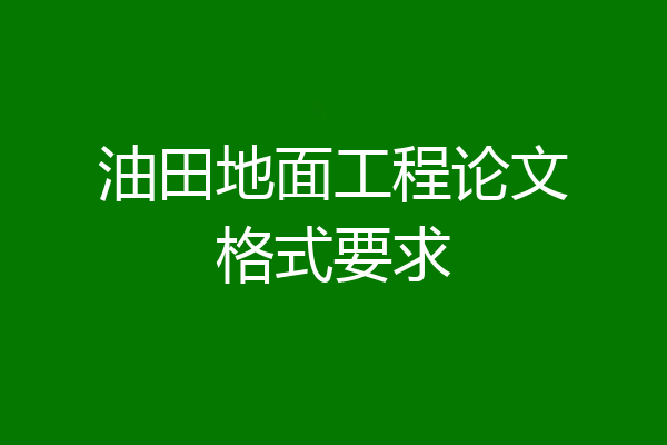油田地面工程论文格式要求