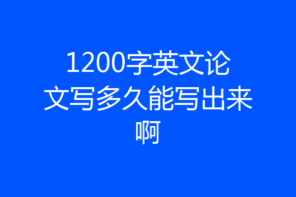 1200字英文论文写多久能写出来啊