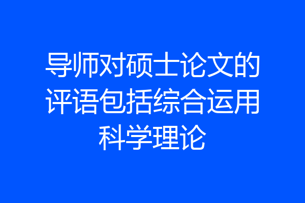 导师对硕士论文的评语包括综合运用科学理论