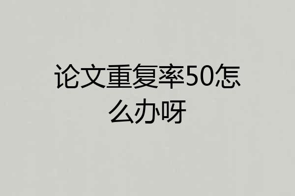 论文重复率50怎么办呀