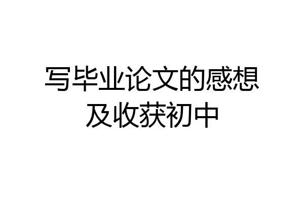 写毕业论文的感想及收获初中