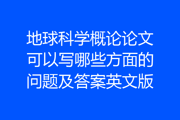 地球科学概论论文可以写哪些方面的问题及答案英文版