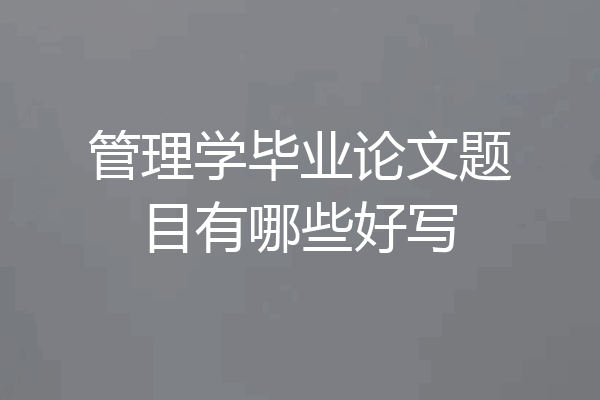 管理学毕业论文题目有哪些好写