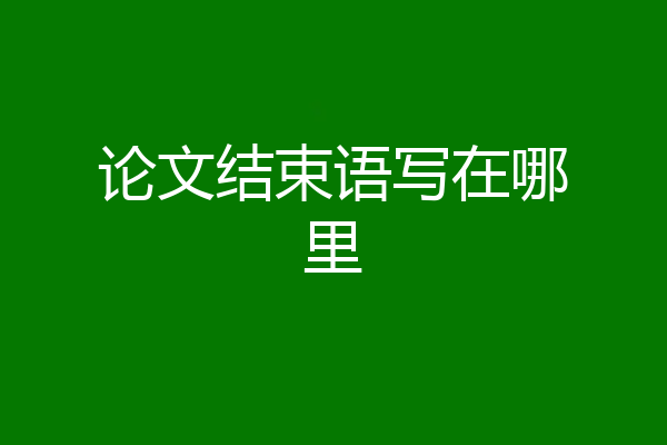 论文结束语写在哪里