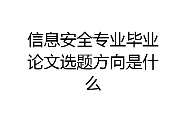 信息安全专业毕业论文选题方向是什么