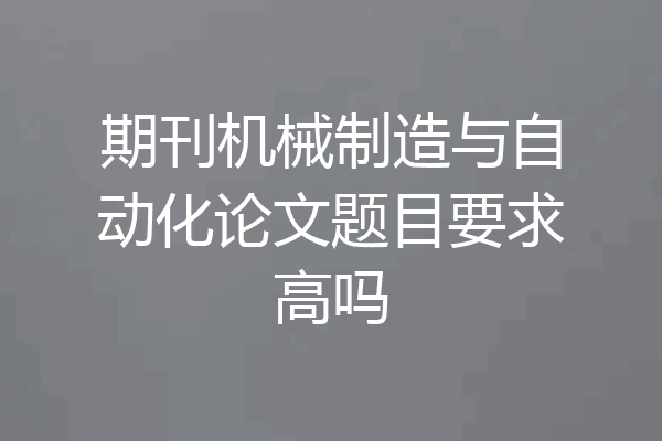 期刊机械制造与自动化论文题目要求高吗