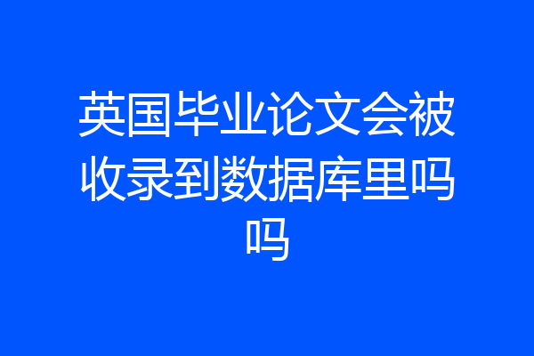 英国毕业论文会被收录到数据库里吗吗