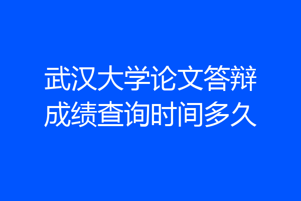 武汉大学论文答辩成绩查询时间多久