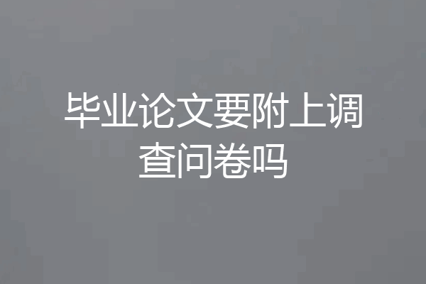 毕业论文要附上调查问卷吗
