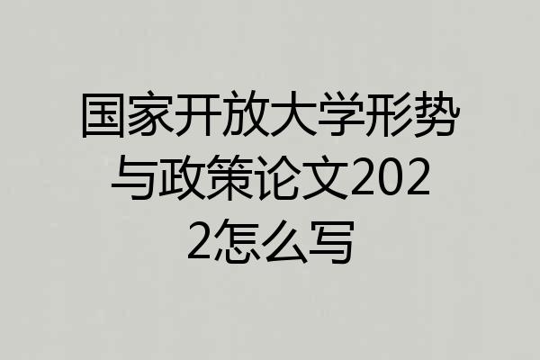 国家开放大学形势与政策论文2022怎么写