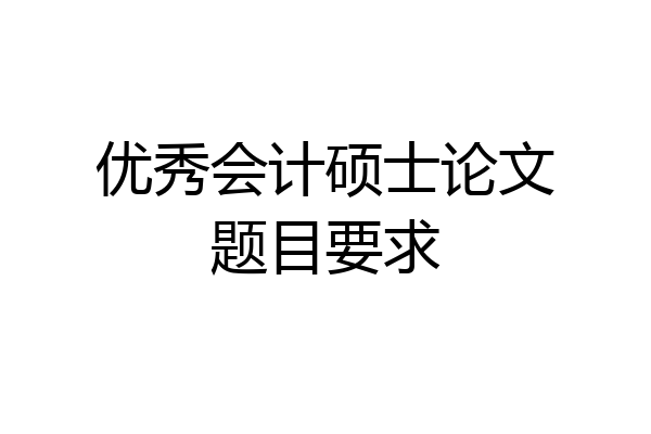 优秀会计硕士论文题目要求