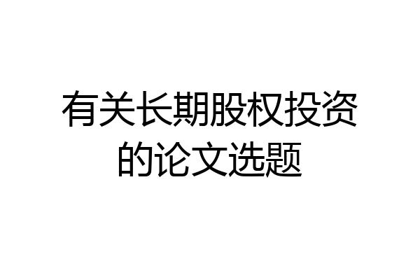 有关长期股权投资的论文选题
