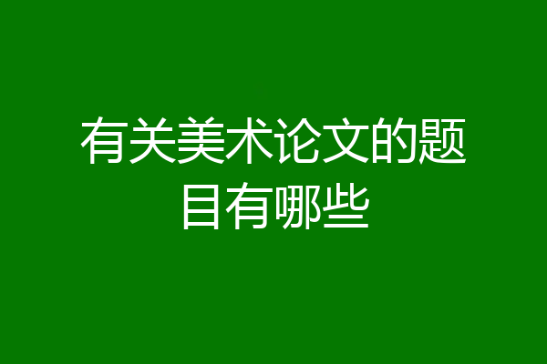 有关美术论文的题目有哪些